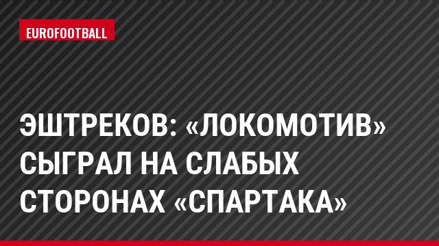 Эштреков: «Локомотив» сыграл на слабых сторонах «Спартака»
