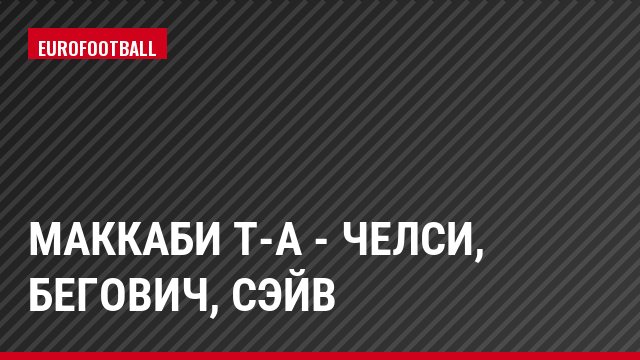 Маккаби Т-А - Челси, Бегович, Сэйв