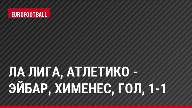 Ла Лига, Атлетико - Эйбар, Хименес, Гол, 1-1