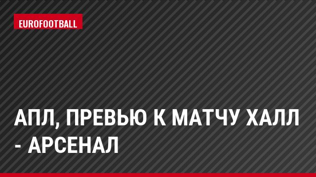 АПЛ, Превью к матчу Халл - Арсенал