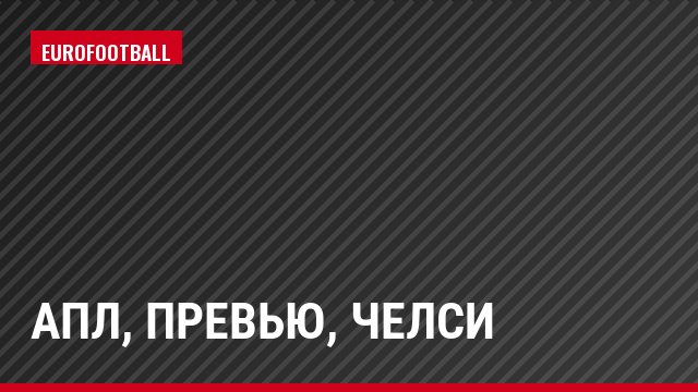 АПЛ, Превью, Челси