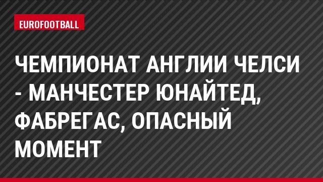 Чемпионат Англии Челси - Манчестер Юнайтед, Фабрегас, Опасный момент