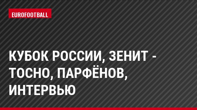 Кубок России, Зенит - Тосно, Парфёнов, Интервью