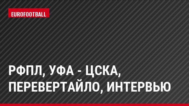 РФПЛ, Уфа - ЦСКА, Перевертайло, Интервью