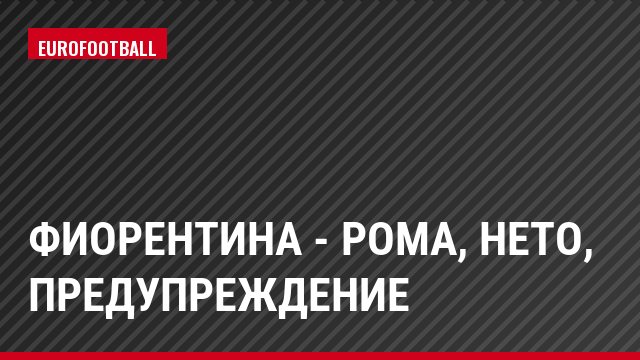 Фиорентина - Рома, Нето, Предупреждение