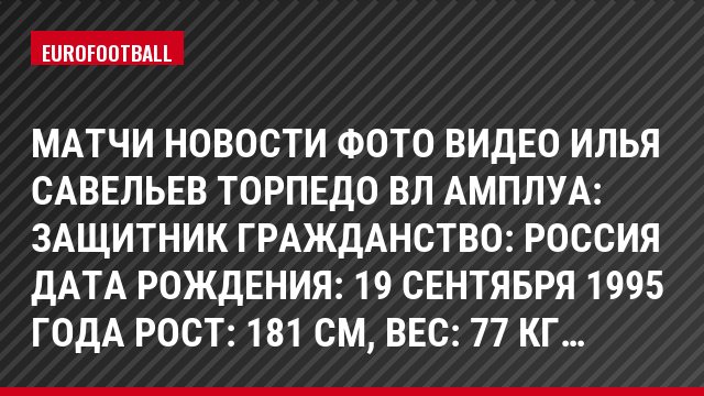 Матчи Новости Фото Видео Илья Савельев Торпедо Вл Амплуа: Защитник Гражданство: Россия Дата рождения: 19 сентября 1995 года Рост: 181 см, Bec: 77 кг…