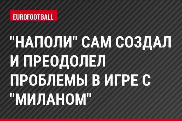 "Наполи" сам создал и преодолел проблемы в игре с "Миланом"