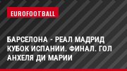 Барселона - Реал Мадрид Кубок Испании. Финал. Гол Анхеля ди Марии
