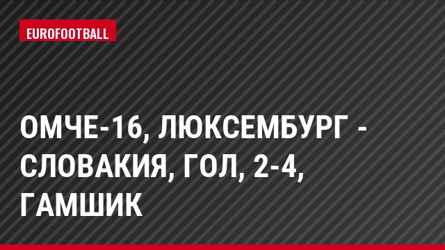 ОМЧЕ-16, Люксембург - Словакия, Гол, 2-4, Гамшик