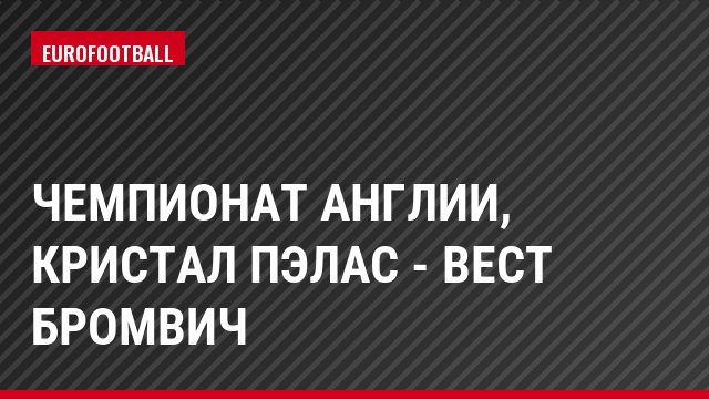 Чемпионат Англии, Кристал Пэлас - Вест Бромвич