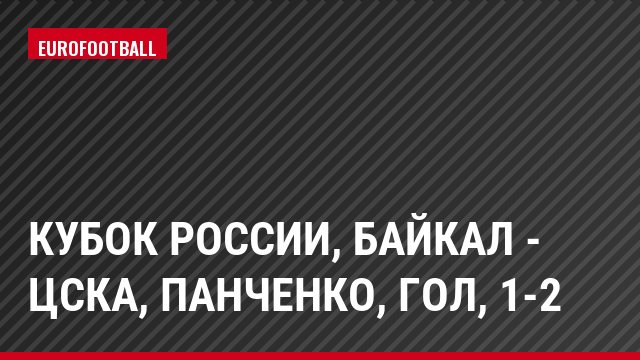 Кубок России, Байкал - ЦСКА, Панченко, Гол, 1-2