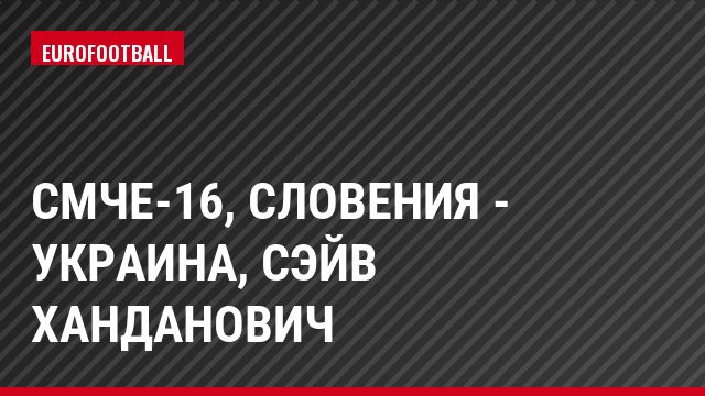 СМЧЕ-16, Словения - Украина, Сэйв Ханданович