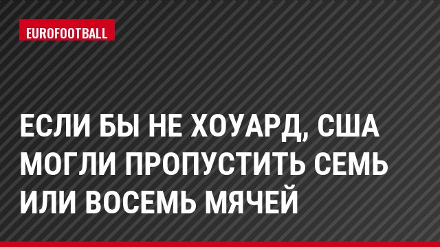 Если бы не Хоуард, США могли пропустить семь или восемь мячей