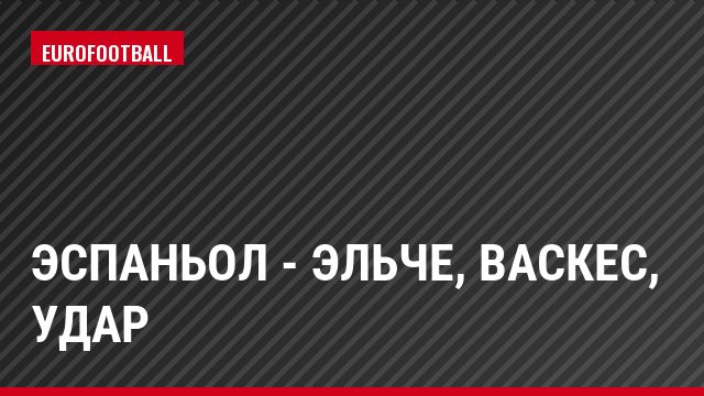Эспаньол - Эльче, Васкес, Удар