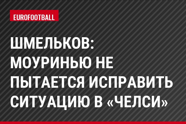 Шмельков: Моуринью не пытается исправить ситуацию в «Челси»