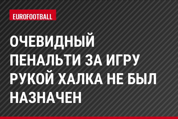 Очевидный пенальти за игру рукой Халка не был назначен