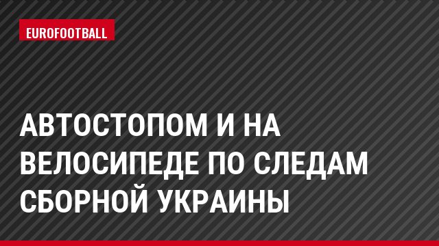 Автостопом и на велосипеде по следам сборной Украины