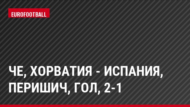 ЧЕ, Хорватия - Испания, Перишич, Гол, 2-1