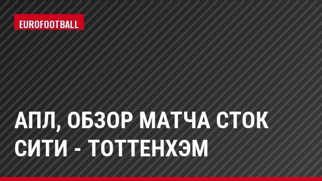 АПЛ, Обзор матча Сток Сити - Тоттенхэм