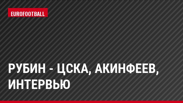Рубин - ЦСКА, Акинфеев, Интервью