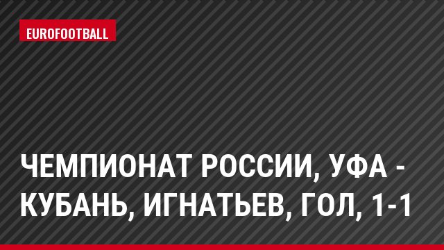Чемпионат России, Уфа - Кубань, Игнатьев, Гол, 1-1