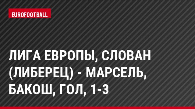 Лига Европы, Слован (Либерец) - Марсель, Бакош, Гол, 1-3