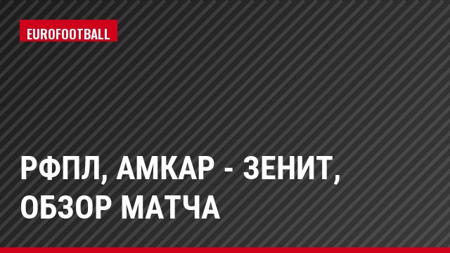 РФПЛ, Амкар - Зенит, Обзор матча