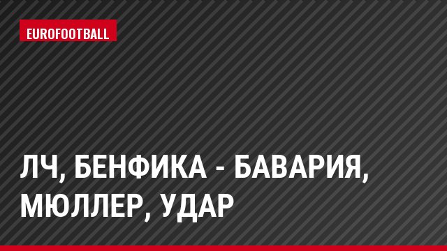 ЛЧ, Бенфика - Бавария, Мюллер, Удар