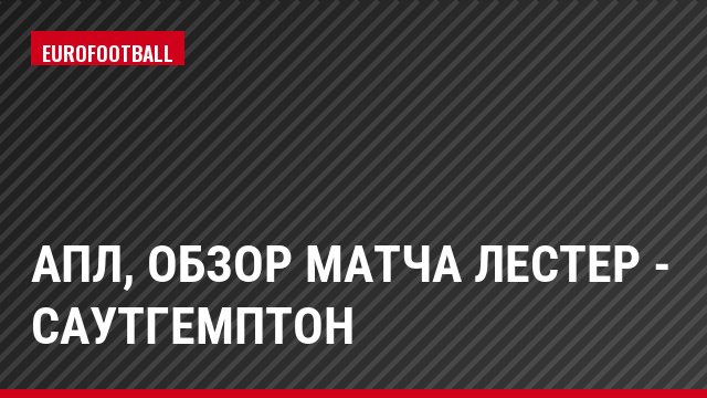 АПЛ, Обзор матча Лестер - Саутгемптон