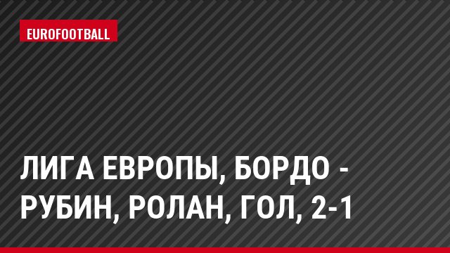 Лига Европы, Бордо - Рубин, Ролан, Гол, 2-1