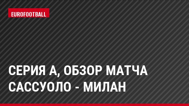 Серия А, Обзор матча Сассуоло - Милан