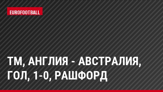 ТМ, Англия - Австралия, Гол, 1-0, Рашфорд