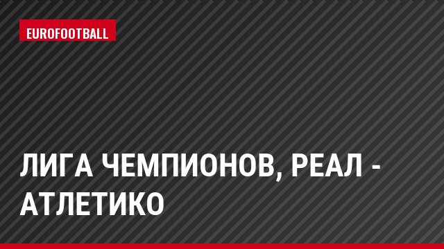 Лига чемпионов, Реал - Атлетико