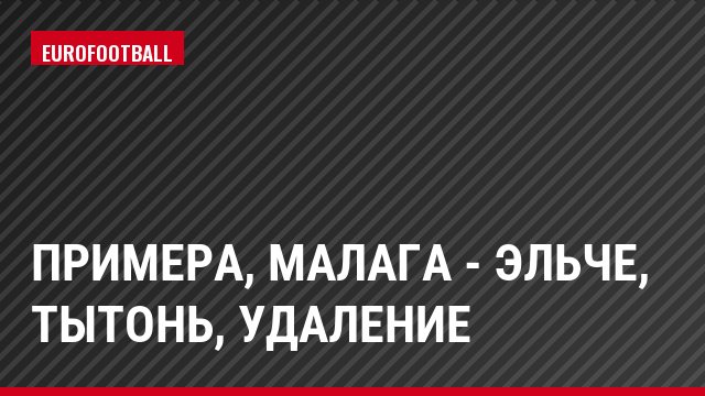 Примера, Малага - Эльче, Тытонь, Удаление
