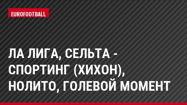 Ла Лига, Сельта - Спортинг (Хихон), Нолито, Голевой момент