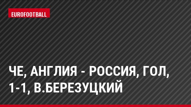 ЧЕ, Англия - Россия, Гол, 1-1, В.Березуцкий