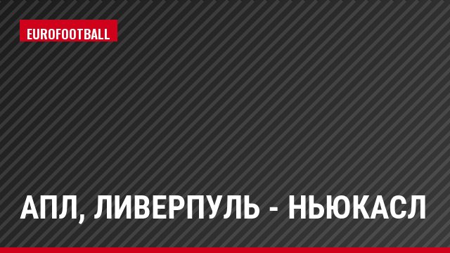 АПЛ, Ливерпуль - Ньюкасл