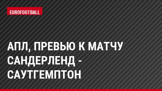 АПЛ, Превью к матчу Сандерленд - Саутгемптон