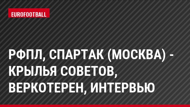 РФПЛ, Спартак (Москва) - Крылья Советов, Веркотерен, Интервью