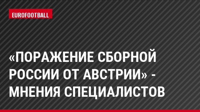 «Поражение сборной России от Австрии» - Мнения специалистов