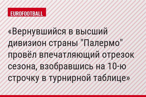Вернувшийся в высший дивизион страны "Палермо" провёл впечатляющий отрезок сезона, взобравшись на 10-ю строчку в турнирной таблице