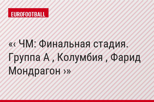 ‹ ЧМ: Финальная стадия. Группа A , Колумбия , Фарид Мондрагон ›