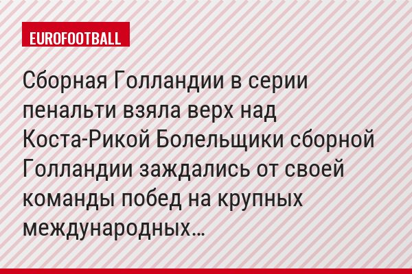 Сборная Голландии в серии пенальти взяла верх над Коста-Рикой Болельщики сборной Голландии заждались от своей команды побед на крупных международных…