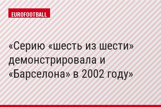 Серию «шесть из шести» демонстрировала и «Барселона» в 2002 году