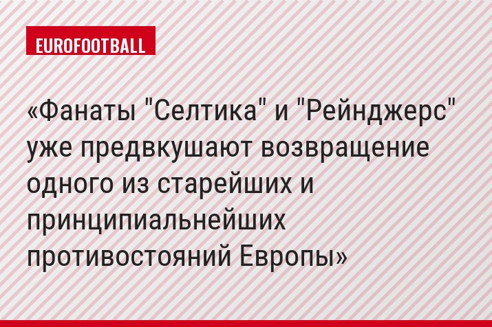 Фанаты "Селтика" и "Рейнджерс" уже предвкушают возвращение одного из старейших и принципиальнейших противостояний Европы