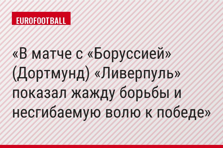В матче с «Боруссией» (Дортмунд) «Ливерпуль» показал жажду борьбы и несгибаемую волю к победе