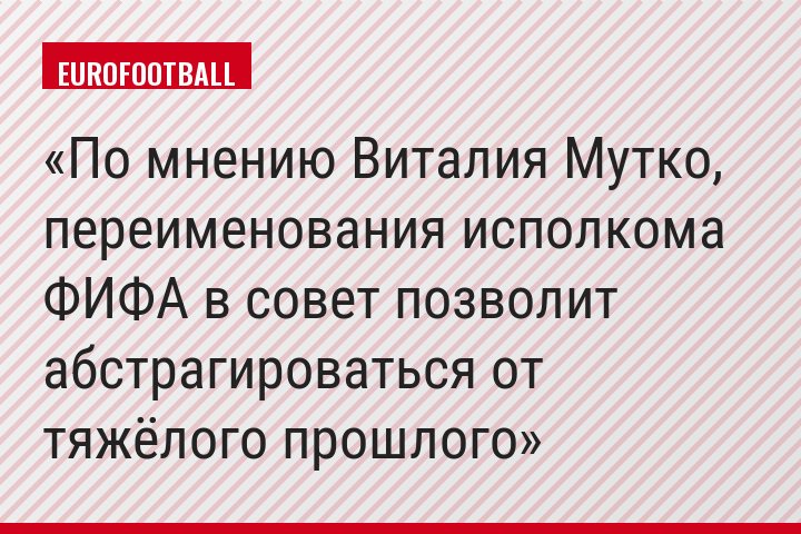 По мнению Виталия Мутко, переименования исполкома ФИФА в совет позволит абстрагироваться от тяжёлого прошлого
