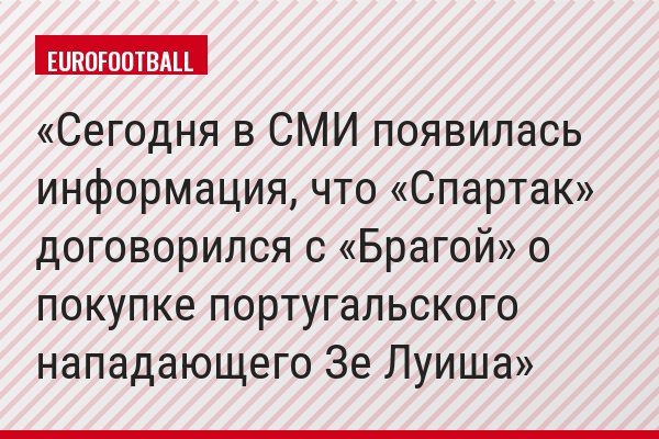 Сегодня в СМИ появилась информация, что «Спартак» договорился с «Брагой» о покупке португальского нападающего Зе Луиша