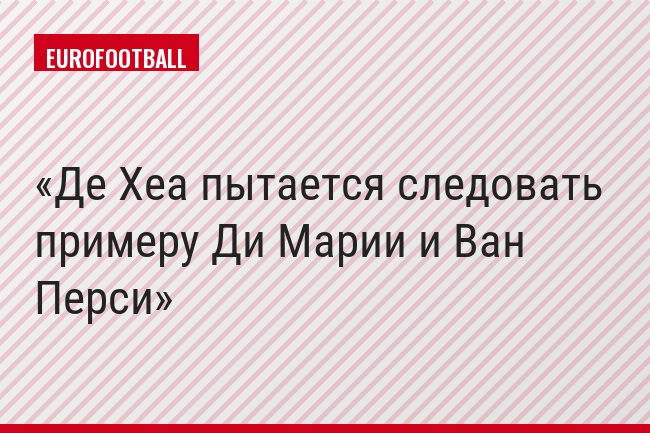 Де Хеа пытается следовать примеру Ди Марии и Ван Перси