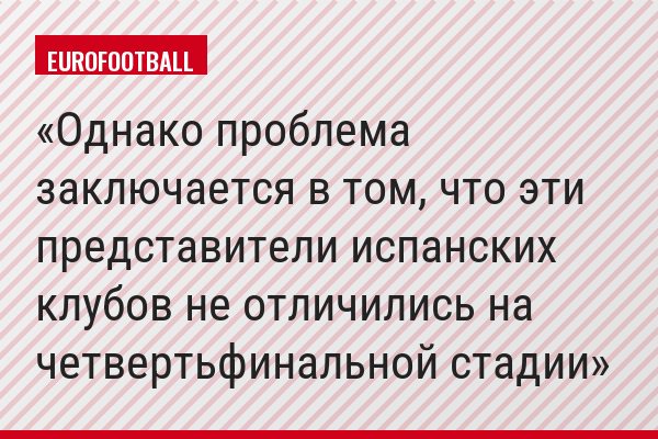Однако проблема заключается в том, что эти представители испанских клубов не отличились на четвертьфинальной стадии